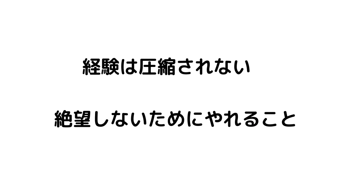経験は圧縮されない。 絶望しないためにやれること | 無理ない暮らし