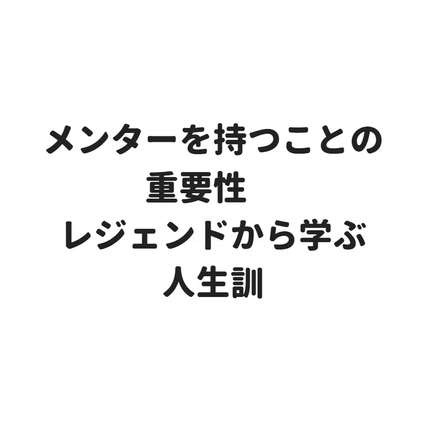 メンターを持つことの重要性　レジェンドから学ぶ人生訓