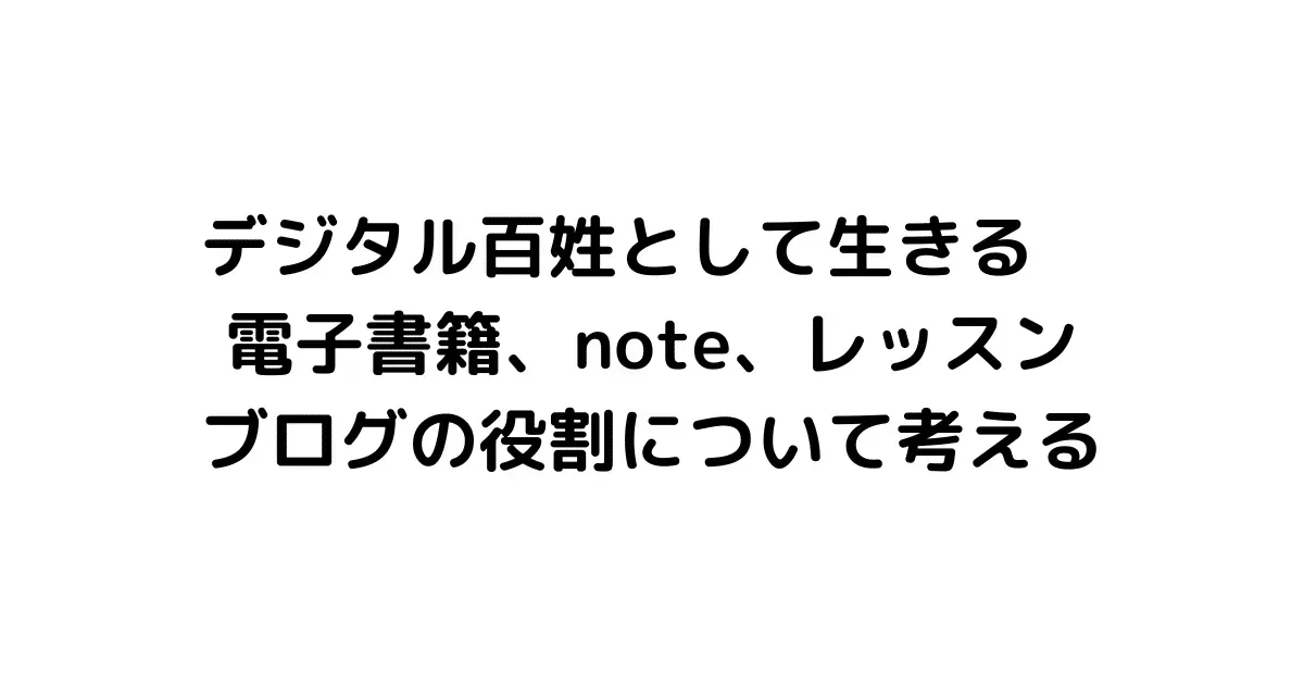 デジタル百姓として生きる 電子書籍、note、レッスン、ブログの役割について考える