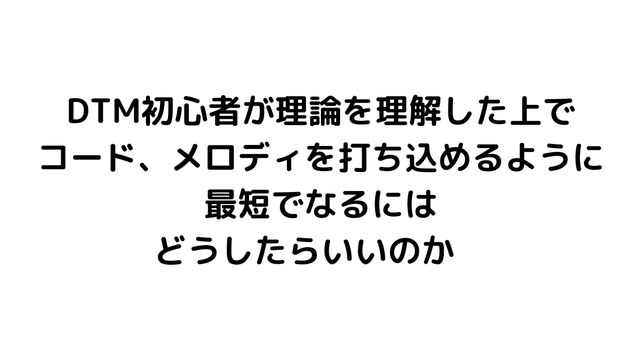 DTM初心者が理論を理解した上で、コード、メロディを打ち込めるように最短でなるにはどうしたらいいのか第4回 どのジャンルをやるかも大事